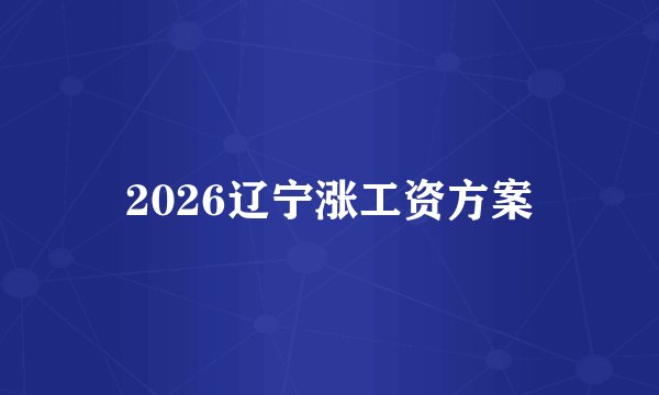 2026辽宁涨工资方案
