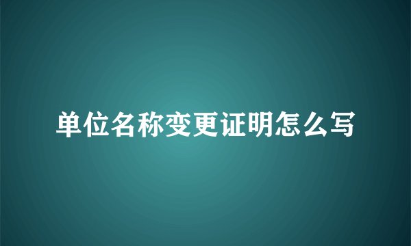 单位名称变更证明怎么写
