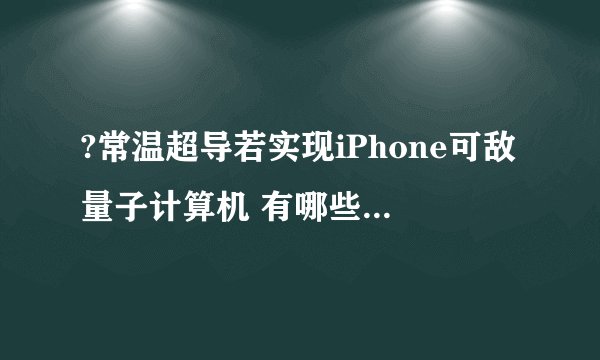 ?常温超导若实现iPhone可敌量子计算机 有哪些影响和好处