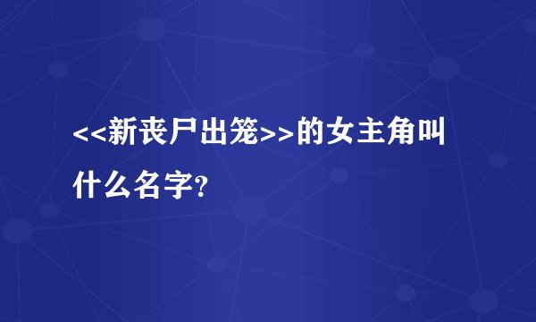 <<新丧尸出笼>>的女主角叫什么名字？