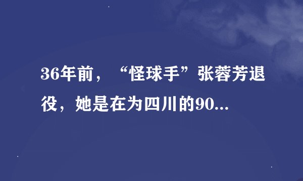 36年前，“怪球手”张蓉芳退役，她是在为四川的9000万人民在打球