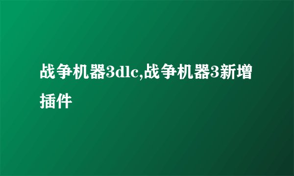 战争机器3dlc,战争机器3新增插件