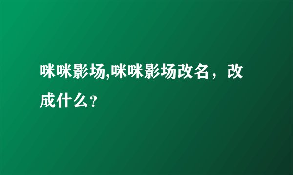 咪咪影场,咪咪影场改名，改成什么？