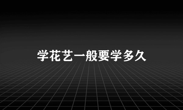 学花艺一般要学多久