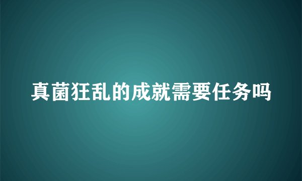 真菌狂乱的成就需要任务吗