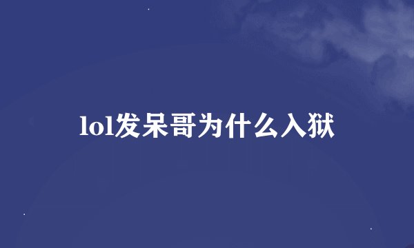 lol发呆哥为什么入狱