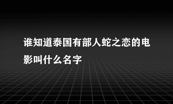 谁知道泰国有部人蛇之恋的电影叫什么名字