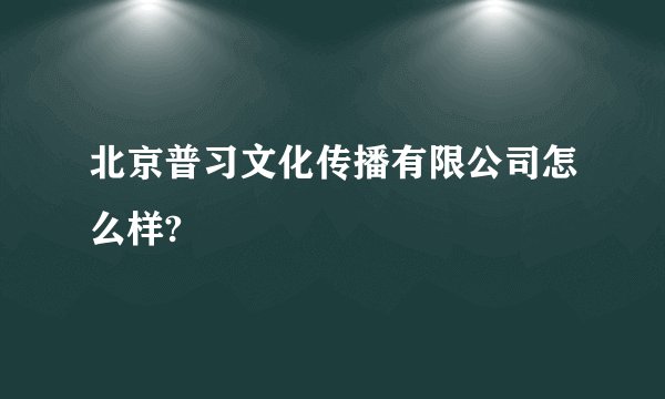 北京普习文化传播有限公司怎么样?