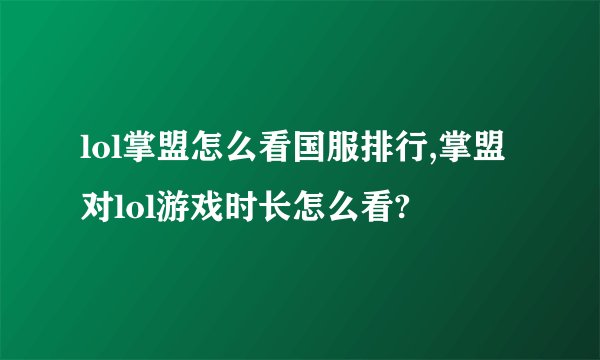 lol掌盟怎么看国服排行,掌盟对lol游戏时长怎么看?