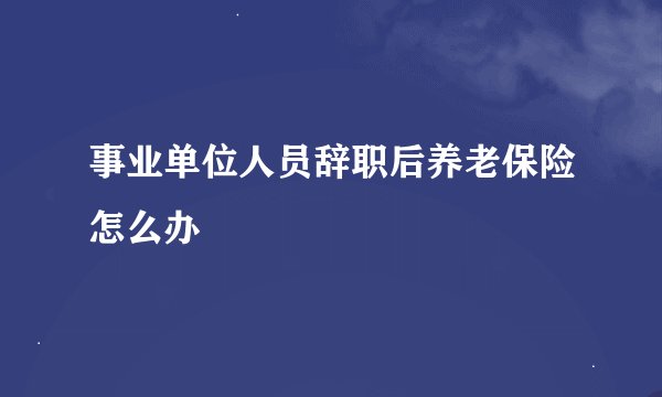 事业单位人员辞职后养老保险怎么办