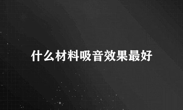 什么材料吸音效果最好