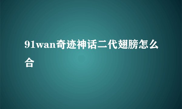 91wan奇迹神话二代翅膀怎么合