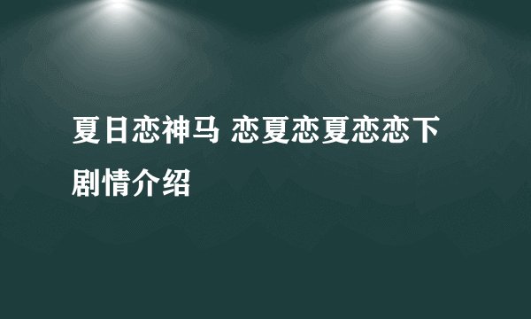 夏日恋神马 恋夏恋夏恋恋下剧情介绍