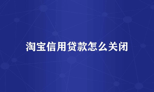 淘宝信用贷款怎么关闭
