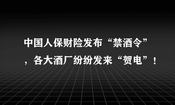 中国人保财险发布“禁酒令”，各大酒厂纷纷发来“贺电”！
