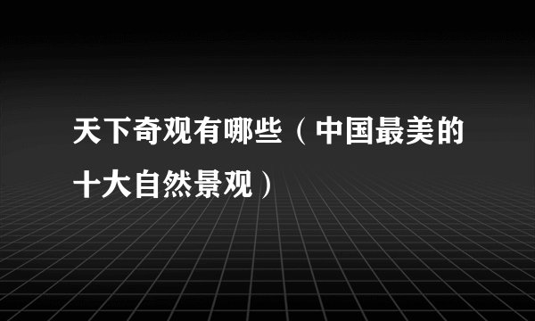 天下奇观有哪些（中国最美的十大自然景观）