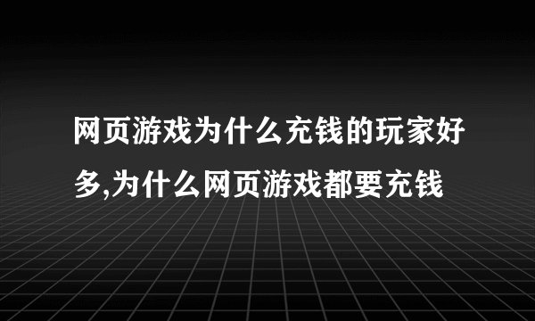 网页游戏为什么充钱的玩家好多,为什么网页游戏都要充钱