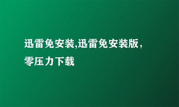 迅雷免安装,迅雷免安装版，零压力下载