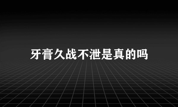 牙膏久战不泄是真的吗