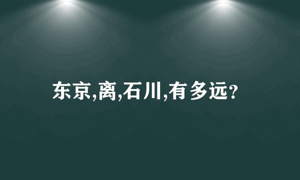 东京,离,石川,有多远？