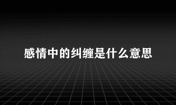感情中的纠缠是什么意思