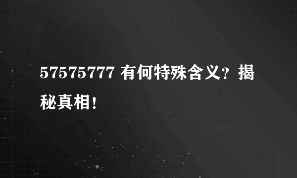 57575777 有何特殊含义？揭秘真相！