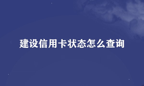 建设信用卡状态怎么查询