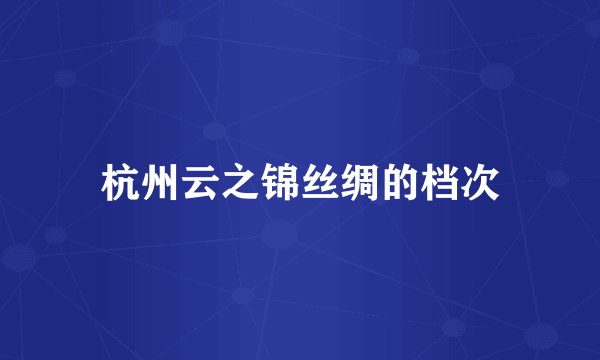 杭州云之锦丝绸的档次