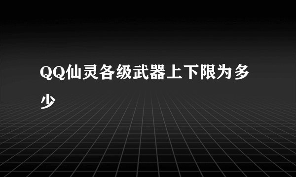 QQ仙灵各级武器上下限为多少
