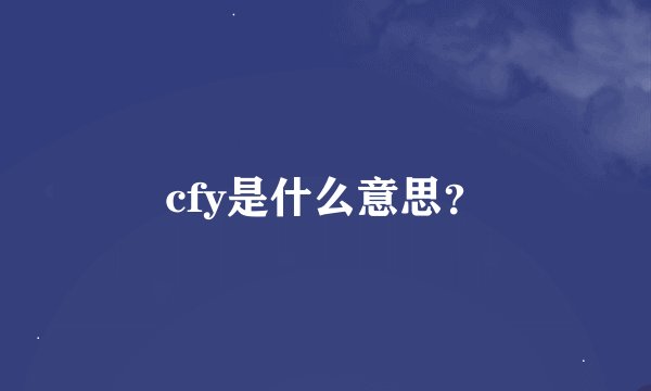 cfy是什么意思？