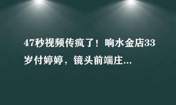 47秒视频传疯了！响水金店33岁付婷婷，镜头前端庄私下却不自律