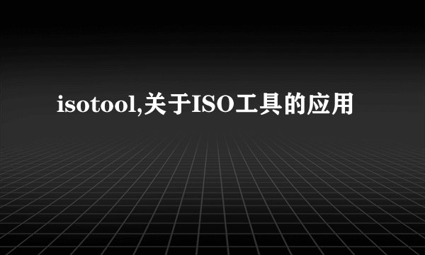 isotool,关于ISO工具的应用