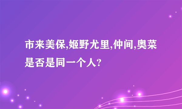 市来美保,姬野尤里,仲间,奥菜是否是同一个人?