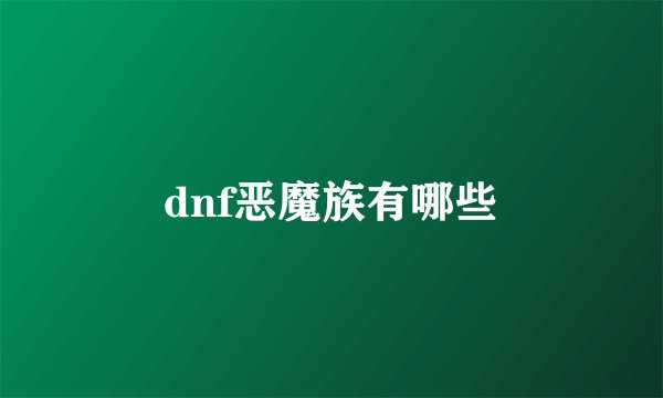 dnf恶魔族有哪些
