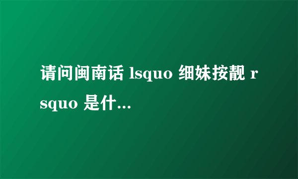 请问闽南话 lsquo 细妹按靓 rsquo 是什么意思?