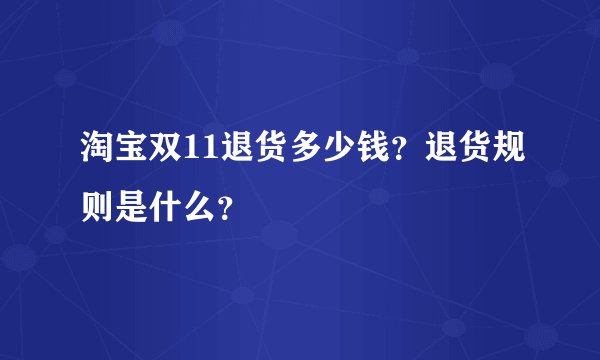 淘宝双11退货多少钱?退货规则是什么?