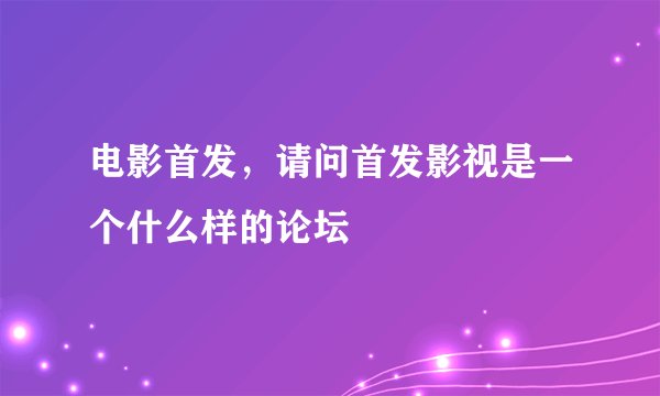 电影首发，请问首发影视是一个什么样的论坛