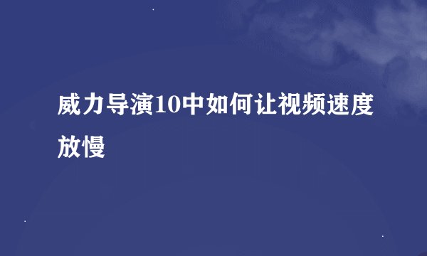 威力导演10中如何让视频速度放慢