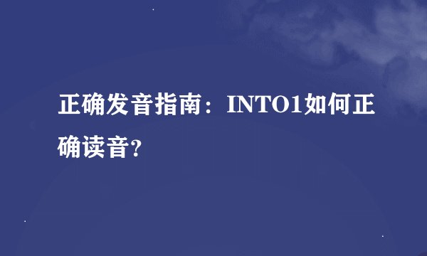 正确发音指南：INTO1如何正确读音？