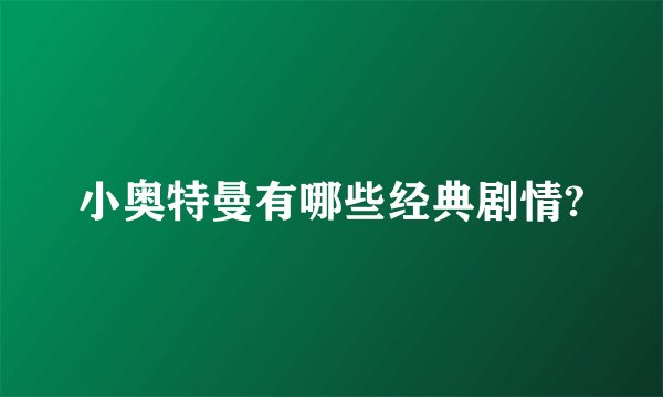 小奥特曼有哪些经典剧情?