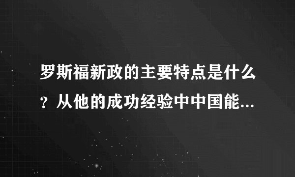 罗斯福新政的主要特点是什么？从他的成功经验中中国能得到什么启示？
