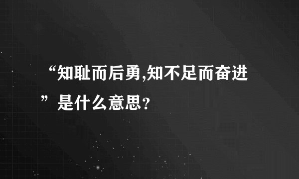 “知耻而后勇,知不足而奋进”是什么意思？