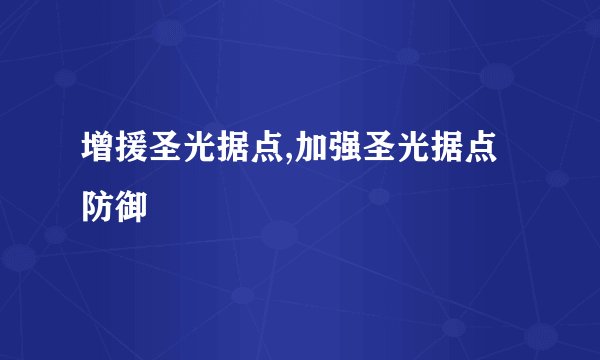 增援圣光据点,加强圣光据点防御