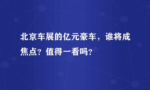 北京车展的亿元豪车，谁将成焦点？值得一看吗？
