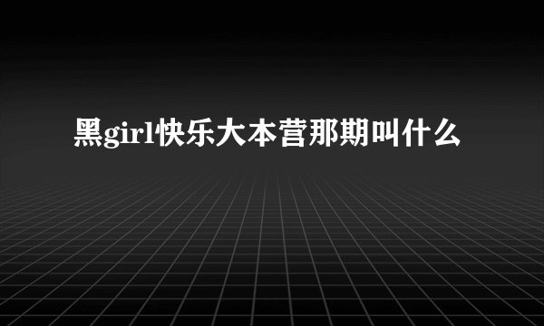 黑girl快乐大本营那期叫什么