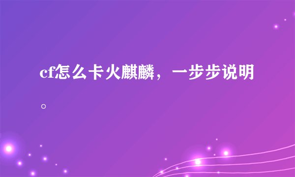 cf怎么卡火麒麟，一步步说明。