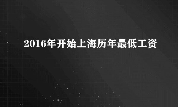 2016年开始上海历年最低工资