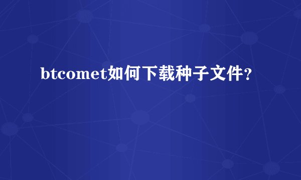 btcomet如何下载种子文件？