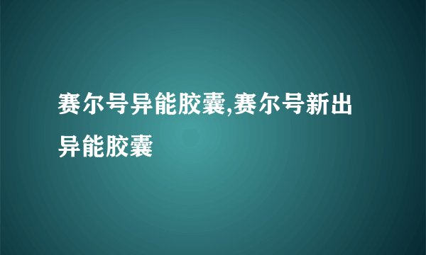 赛尔号异能胶囊,赛尔号新出异能胶囊