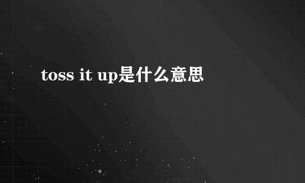 toss it up是什么意思